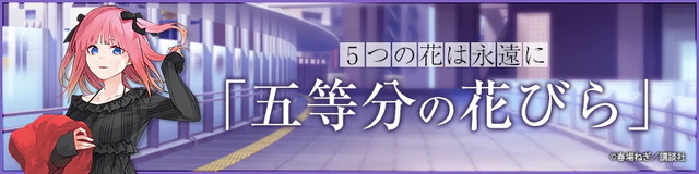 『Gotoubun no Hanayome』GOTO AKIBA！ The five flowers are eternal「Gotoubun no Hanabira」(C) Haruba Negi／Kodansha
